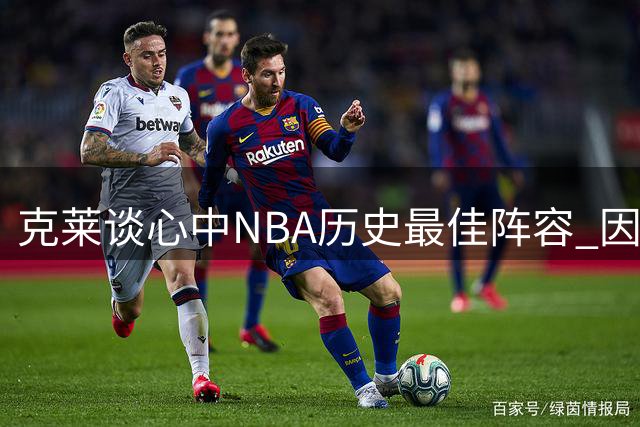 克莱谈心中NBA历史最佳阵容 因时代局限未选张伯伦